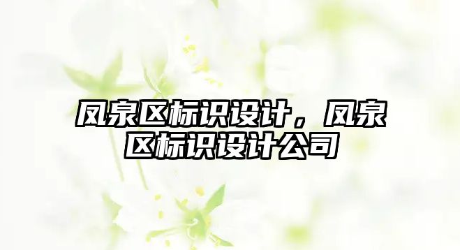 鳳泉區(qū)標識設計，鳳泉區(qū)標識設計公司