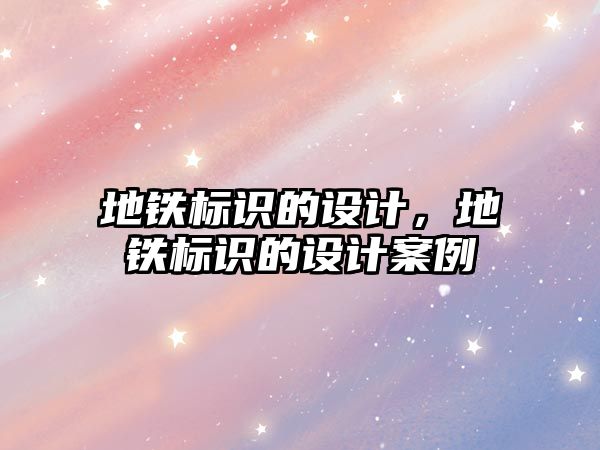 地鐵標(biāo)識的設(shè)計，地鐵標(biāo)識的設(shè)計案例