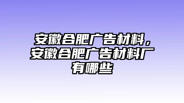 安徽合肥廣告材料，安徽合肥廣告材料廠有哪些