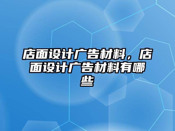 店面設(shè)計(jì)廣告材料，店面設(shè)計(jì)廣告材料有哪些