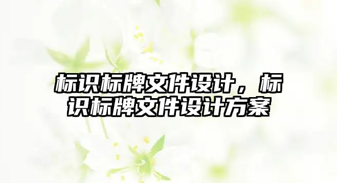 標(biāo)識標(biāo)牌文件設(shè)計，標(biāo)識標(biāo)牌文件設(shè)計方案