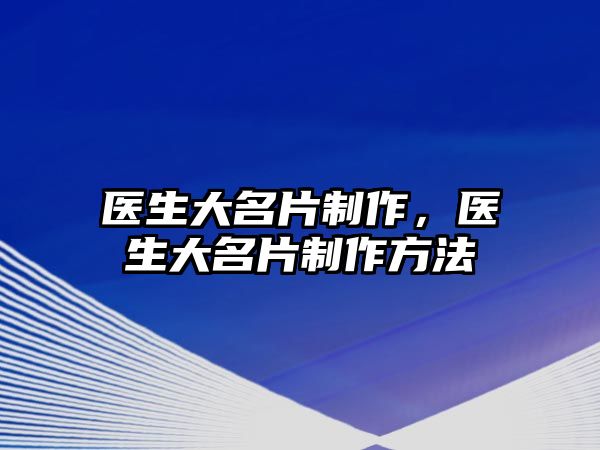 醫(yī)生大名片制作，醫(yī)生大名片制作方法