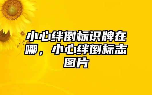 小心絆倒標識牌在哪，小心絆倒標志圖片