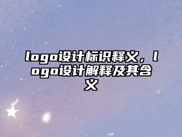 logo設(shè)計標識釋義，logo設(shè)計解釋及其含義