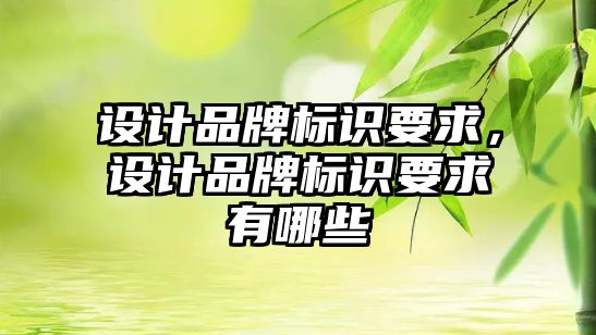 設計品牌標識要求，設計品牌標識要求有哪些