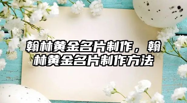 翰林黃金名片制作，翰林黃金名片制作方法