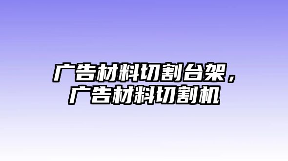 廣告材料切割臺架，廣告材料切割機