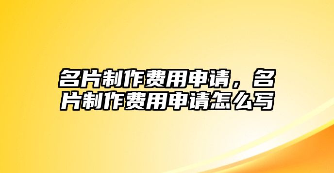 名片制作費(fèi)用申請，名片制作費(fèi)用申請怎么寫