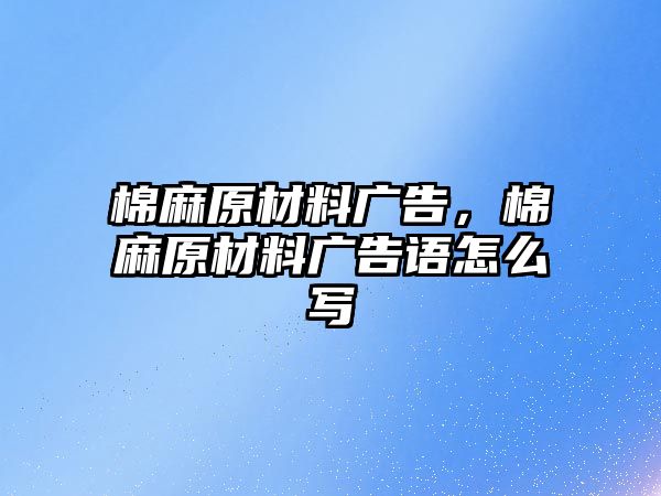 棉麻原材料廣告，棉麻原材料廣告語(yǔ)怎么寫