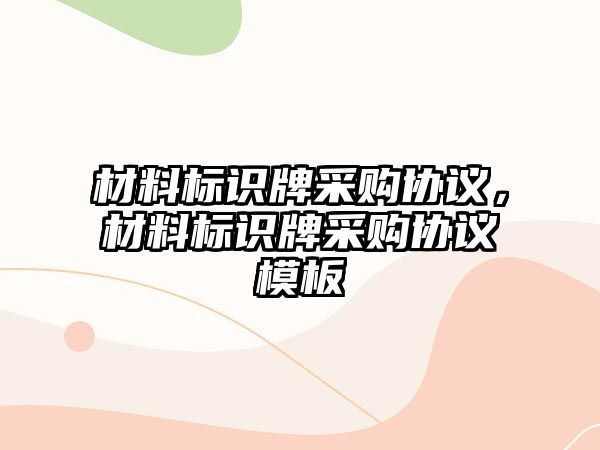 材料標識牌采購協(xié)議，材料標識牌采購協(xié)議模板