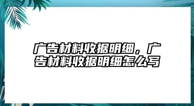 廣告材料收據(jù)明細(xì)，廣告材料收據(jù)明細(xì)怎么寫