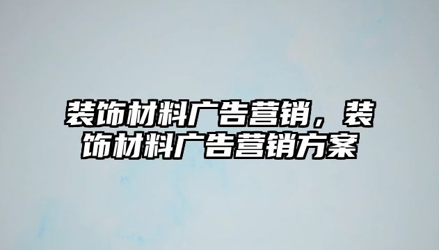 裝飾材料廣告營銷，裝飾材料廣告營銷方案