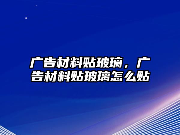 廣告材料貼玻璃，廣告材料貼玻璃怎么貼