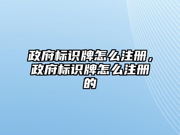 政府標(biāo)識牌怎么注冊，政府標(biāo)識牌怎么注冊的