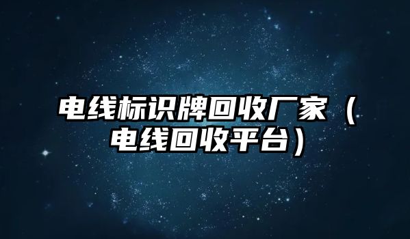 電線標識牌回收廠家（電線回收平臺）