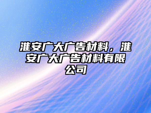 淮安廣大廣告材料，淮安廣大廣告材料有限公司