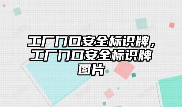 工廠門口安全標(biāo)識牌，工廠門口安全標(biāo)識牌圖片