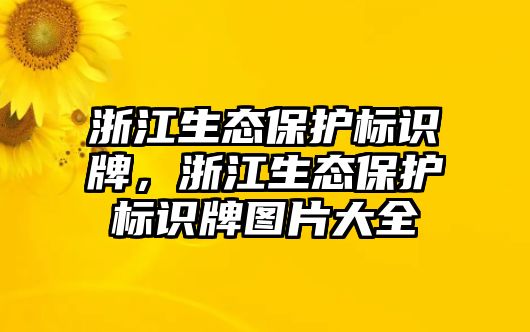 浙江生態(tài)保護標識牌，浙江生態(tài)保護標識牌圖片大全