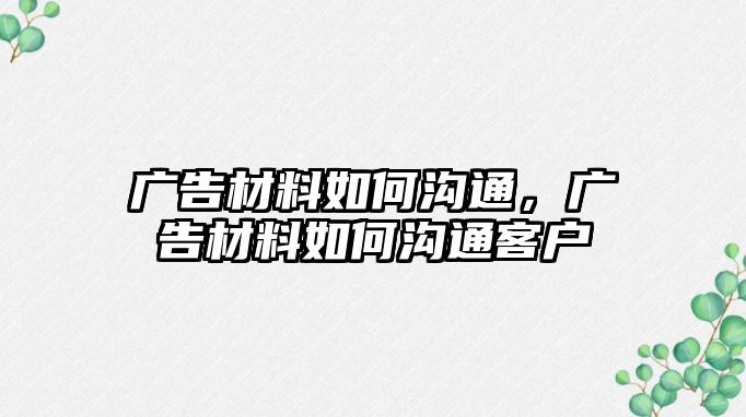 廣告材料如何溝通，廣告材料如何溝通客戶