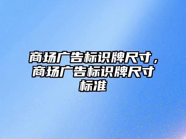 商場廣告標識牌尺寸，商場廣告標識牌尺寸標準