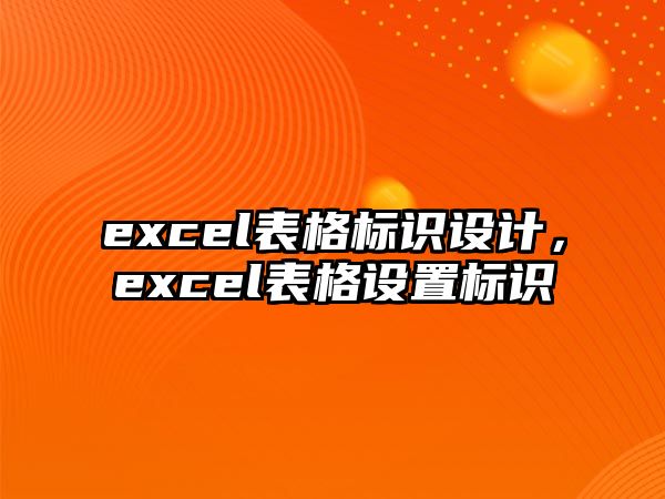 excel表格標(biāo)識(shí)設(shè)計(jì)，excel表格設(shè)置標(biāo)識(shí)