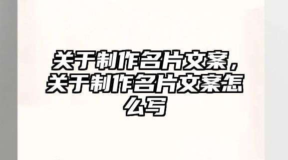 關(guān)于制作名片文案，關(guān)于制作名片文案怎么寫