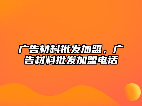 廣告材料批發(fā)加盟，廣告材料批發(fā)加盟電話