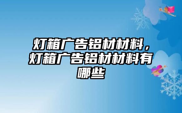 燈箱廣告鋁材材料，燈箱廣告鋁材材料有哪些