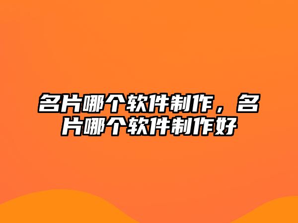 名片哪個(gè)軟件制作，名片哪個(gè)軟件制作好