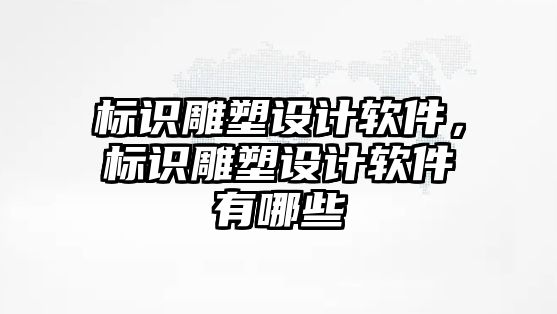 標識雕塑設(shè)計軟件，標識雕塑設(shè)計軟件有哪些