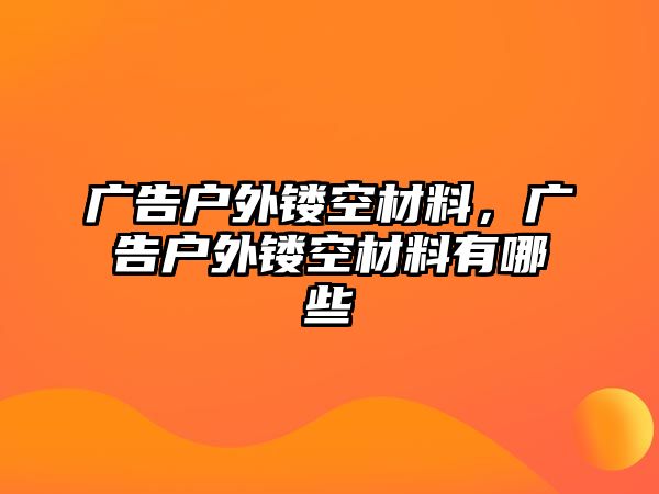 廣告戶外鏤空材料，廣告戶外鏤空材料有哪些