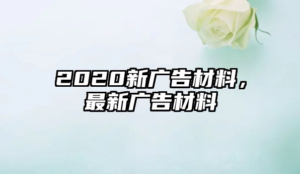 2020新廣告材料，最新廣告材料