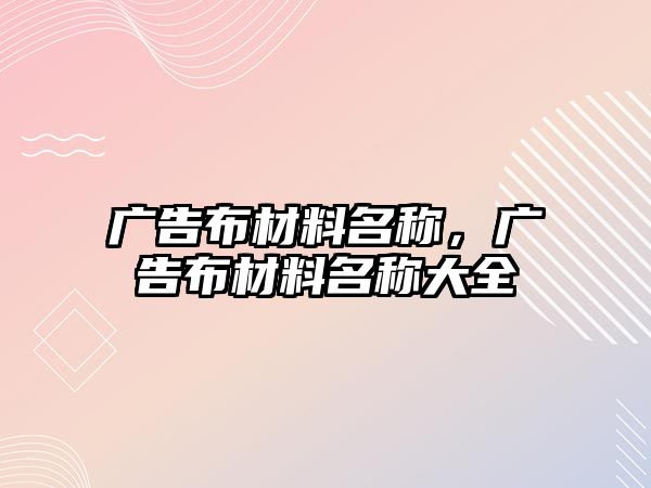 廣告布材料名稱，廣告布材料名稱大全