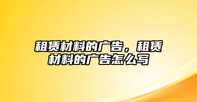 租賃材料的廣告，租賃材料的廣告怎么寫