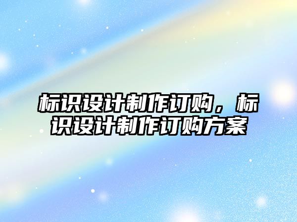 標識設(shè)計制作訂購，標識設(shè)計制作訂購方案