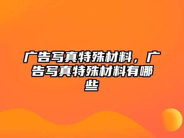 廣告寫真特殊材料，廣告寫真特殊材料有哪些