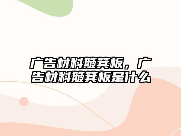 廣告材料簸箕板，廣告材料簸箕板是什么