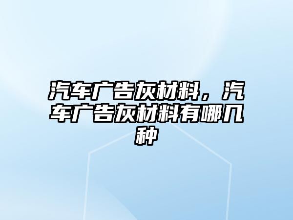 汽車廣告灰材料，汽車廣告灰材料有哪幾種