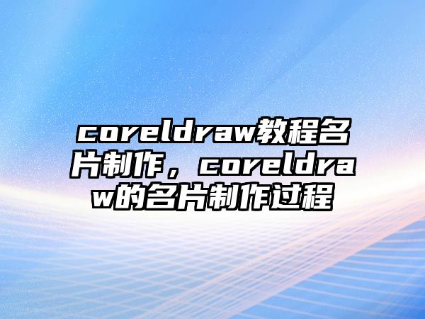 coreldraw教程名片制作，coreldraw的名片制作過程