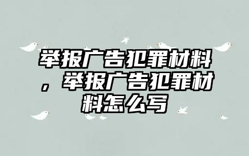 舉報(bào)廣告犯罪材料，舉報(bào)廣告犯罪材料怎么寫