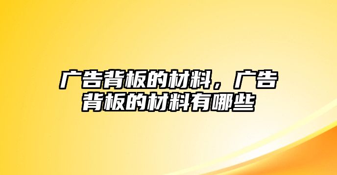 廣告背板的材料，廣告背板的材料有哪些