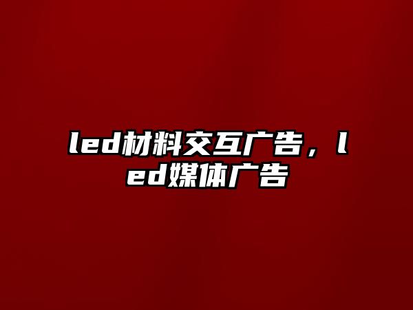 led材料交互廣告，led媒體廣告