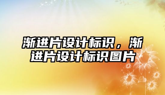 漸進片設(shè)計標識，漸進片設(shè)計標識圖片