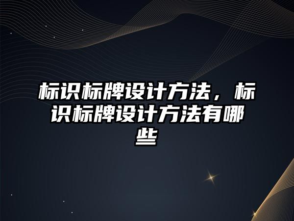 標識標牌設計方法，標識標牌設計方法有哪些