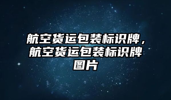 航空貨運(yùn)包裝標(biāo)識(shí)牌，航空貨運(yùn)包裝標(biāo)識(shí)牌圖片