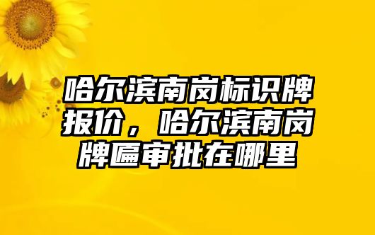 哈爾濱南崗標識牌報價，哈爾濱南崗牌匾審批在哪里