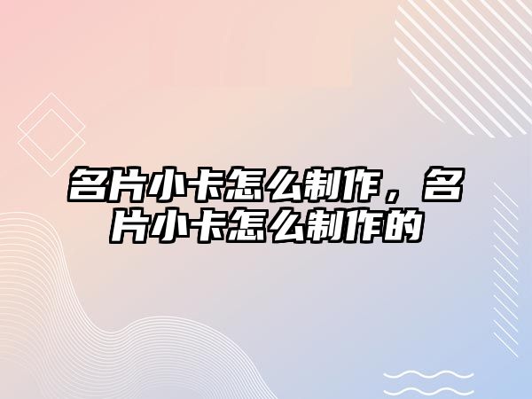 名片小卡怎么制作，名片小卡怎么制作的