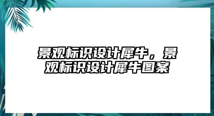 景觀標(biāo)識設(shè)計犀牛，景觀標(biāo)識設(shè)計犀牛圖案