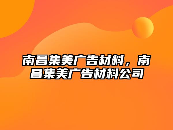 南昌集美廣告材料，南昌集美廣告材料公司