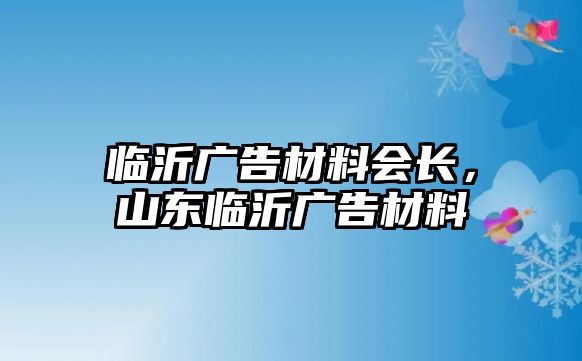 臨沂廣告材料會長，山東臨沂廣告材料